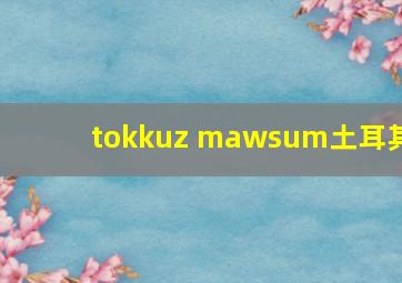 tokkuz mawsum土耳其